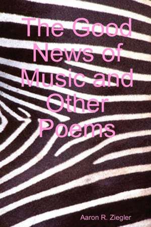 The Good News of Music and Other Poems de Aaron Ziegler