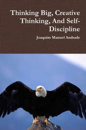 Thinking Big, Creative Thinking, And Self-Discipline de Joaquim Manuel Andrade