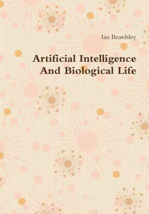 Artificial Intelligence And Biological Life de Ian Beardsley