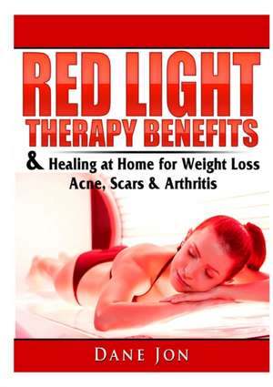 Red Light Therapy Benefits & Healing at Home for Weight Loss, Acne, Scars & Arthritis de Dane Jon