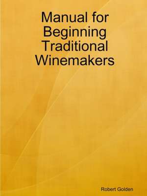 Manual for Beginning Traditional Winemakers de Robert Golden