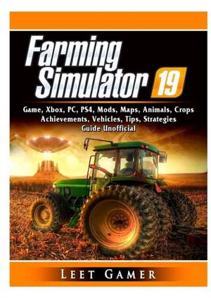 Farming Simulator 19 Game, Xbox, PC, PS4, Mods, Maps, Animals, Crops, Achievements, Vehicles, Tips, Strategies, Guide Unofficial de Leet Gamer