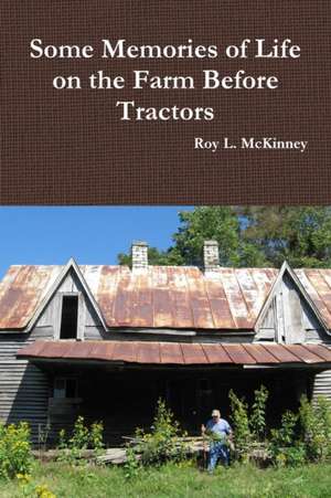 Some Memories of Life on the Farm Before Tractors de Roy L. McKinney