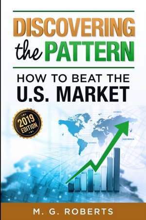 Discovering the Pattern - How to Beat the Market 2019 de Mario G. Roberts