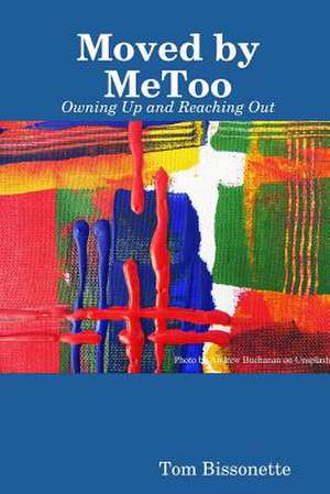 Moved by MeToo - Owning Up and Reaching Out de Tom Bissonette