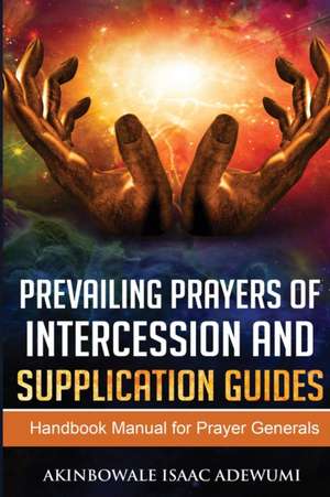 PREVAILING PRAYERS OF INTERCESSION AND SUPPLICATION GUIDES de Akinbowale Adewumi