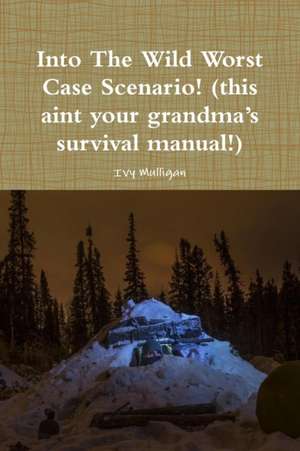 Into the Wild Worst Case Scenario! (this aint your grandma?s survival manual!) de Ivy Mulligan