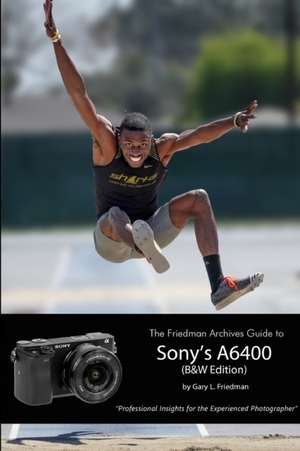 The Friedman Archives Guide to Sony's Alpha 6400 (B&W Edition) de Gary L. Friedman