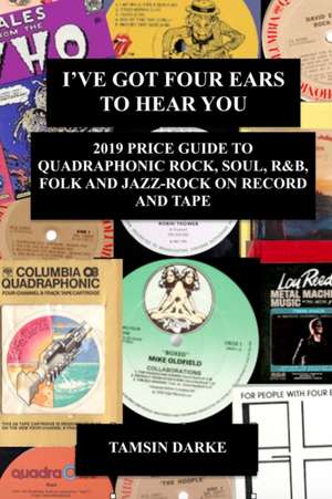 I've Got Four Ears To Hear You - 2019 Price Guide to Quadraphonic Rock, Pop, Soul, R&B, Folk and Jazz-Rock on Record and Tape de Tamsin Darke