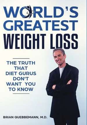 World's Greatest Weight Loss - The Truth That Diet Gurus Don't Want You To Know de M. D. Brian Quebbemann