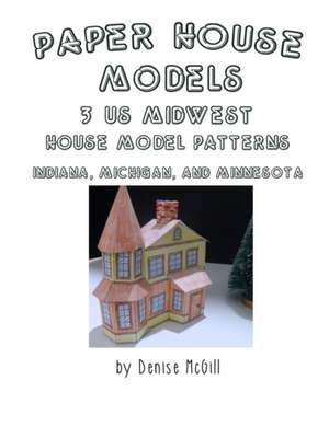 Paper House Models, 3 US Midwest House Model Patterns; Indiana, Michigan, Minnesota de Denise McGill