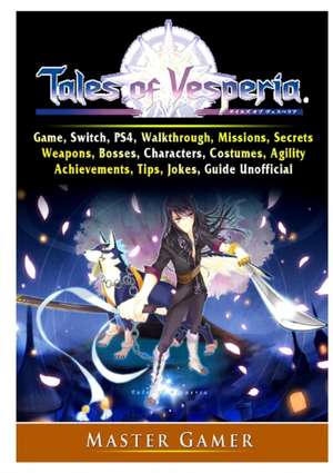 Tales of Vesperia Game, Switch, PS4, Walkthrough, Missions, Secrets, Weapons, Bosses, Characters, Costumes, Agility, Achievements, Tips, Jokes, Guide Unofficial de Master Gamer