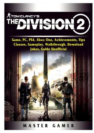 Tom Clancys The Division 2 Game, PC, PS4, Xbox One, Achievements, Tips, Classes, Gameplay, Walkthrough, Download, Jokes, Guide Unofficial de Master Gamer