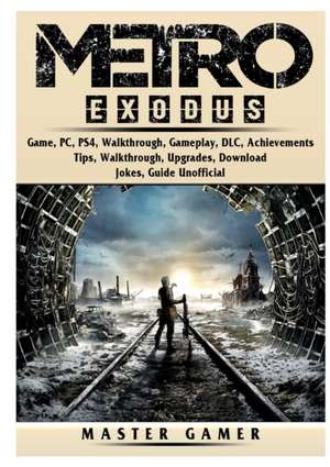 Metro Exodus Game, PC, PS4, Walkthrough, Gameplay, DLC, Achievements, Tips, Walkthrough, Upgrades, Download, Jokes, Guide Unofficial de Master Gamer