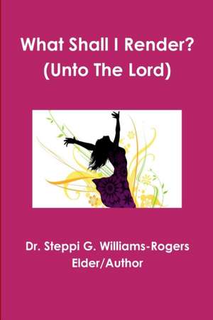 What Shall I Render? (Unto The Lord) de Steppi G. Williams-Rogers