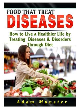 Foods That Treat Diseases de Adam Munster