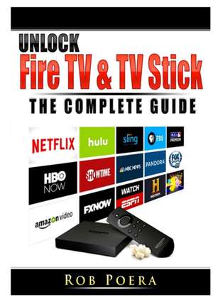 Unlock Fire TV & TV Stick The Complete Guide de Rob Poera