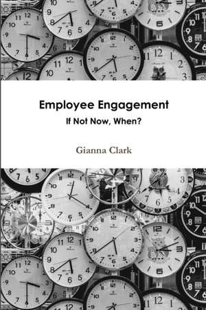 Employee Engagement If Not Now, When? de Gianna Clark