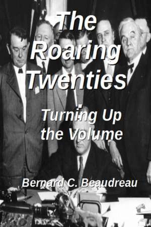 The Roaring Twenties - Turning Up the Volume de Bernard C. Beaudreau