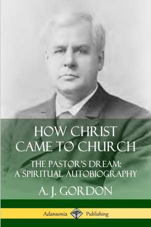 How Christ Came to Church de A. J. Gordon