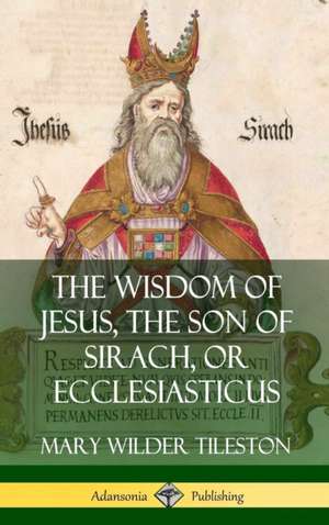 The Wisdom of Jesus, the Son of Sirach, or Ecclesiasticus (Hardcover) de Mary Wilder Tileston