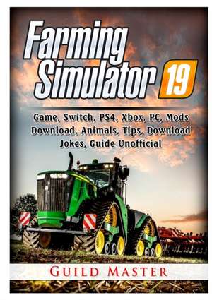 Farming Simulator 19 Game, Switch, PS4, Xbox, PC, Mods, Download, Animals, Tips, Download, Jokes, Guide Unofficial de Guild Master