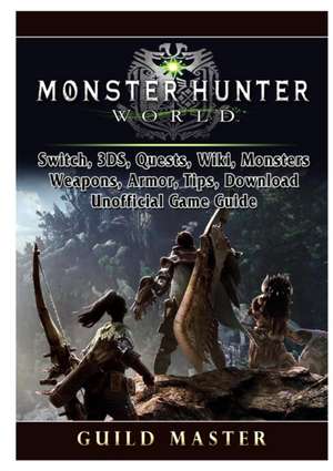 Monster Hunter World, PS4, PC, Wiki, Mods, Events, Classes, Monsters, Weapons, Items, Armor, Tips, Strategies, Unofficial Game Guide de Guild Master