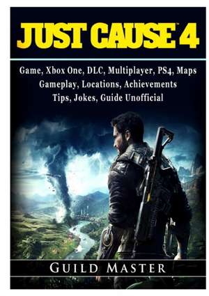 Just Cause 4 Game, Xbox One, DLC, Multiplayer, PS4, Maps, Gameplay, Locations, Achievements, Tips, Jokes, Guide Unofficial de Guild Master