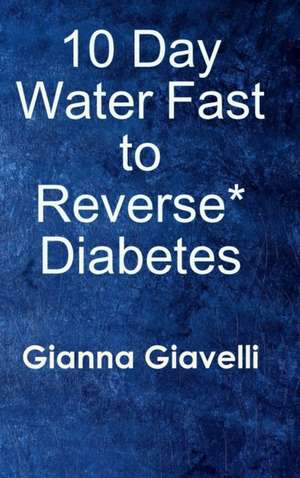 10 Day Water Fast to Reverse* Diabetes de Gianna Giavelli