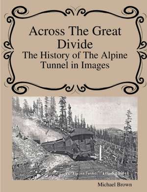 Across The Great Divide The History of Alpine Tunnel In Images de Michael Brown