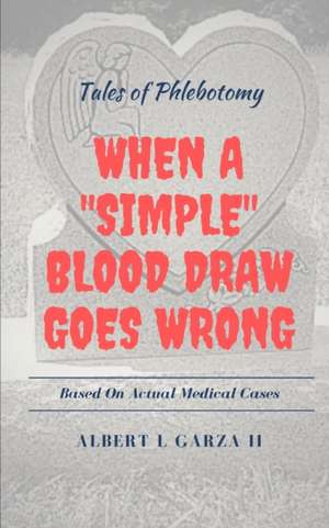 Tales of Phlebotomy: When A Simple Blood Draw Goes Wrong de Albert L. Garza