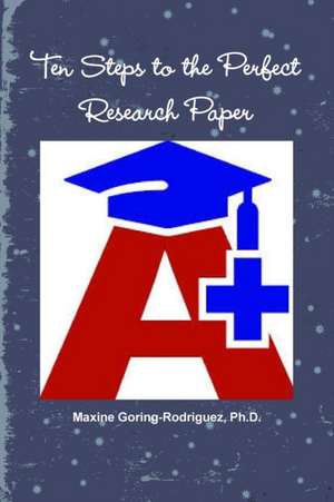 Ten Steps to the Perfect Research Paper de Ph. D. Maxine Goring-Rodriguez