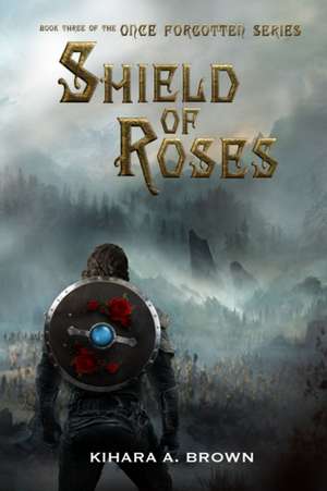 Shield of Roses Book Three In the Once Forgotten Series de Kihara A. Brown