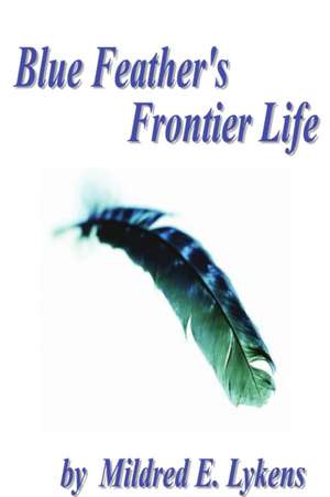 Blue Feather's Frontier Life de Mildred E. Lykens