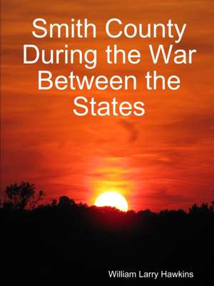 Smith County During the War Between the States de William Larry Hawkins