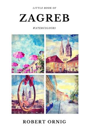 Little Book of Zagreb Watercolours de Robert Ornig