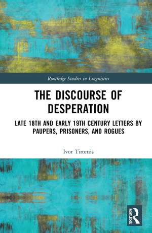 The Discourse of Desperation: Late 18th and Early 19th Century Letters by Paupers, Prisoners, and Rogues de Ivor Timmis