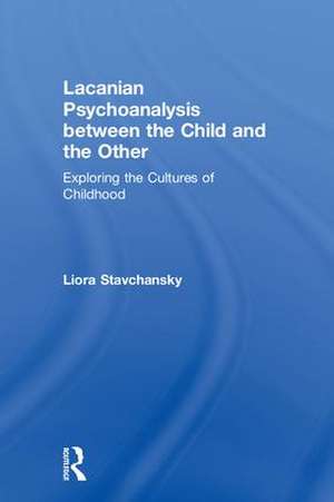 Lacanian Psychoanalysis between the Child and the Other: Exploring the Cultures of Childhood de Liora Stavchansky