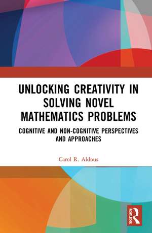 Unlocking Creativity in Solving Novel Mathematics Problems: Cognitive and Non-Cognitive Perspectives and Approaches de Carol Aldous