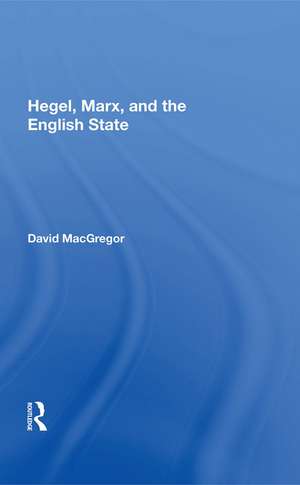 Hegel, Marx, And The English State de David MacGregor