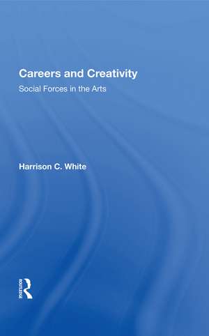 Careers And Creativity: Social Forces In The Arts de Harrison C. White