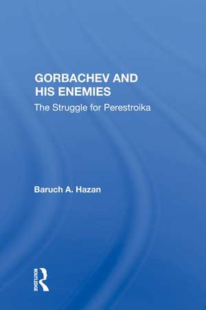 Gorbachev And His Enemies: The Struggle For Perestroika de Baruch A. Hazan