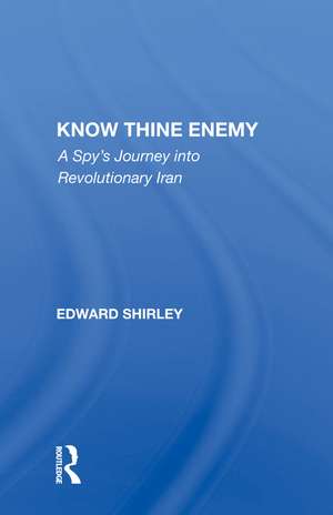 Know Thine Enemy: A Spy's Journey Into Revolutionary Iran de Edward Shirley