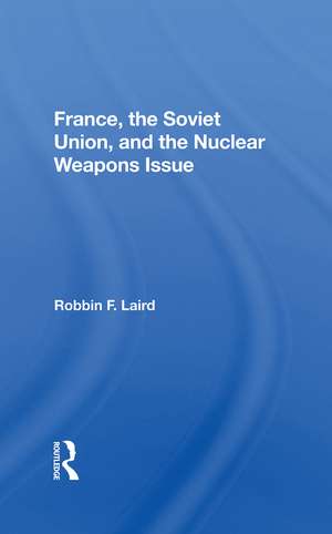 France, The Soviet Union, And The Nuclear Weapons Issue de Robbin F Laird