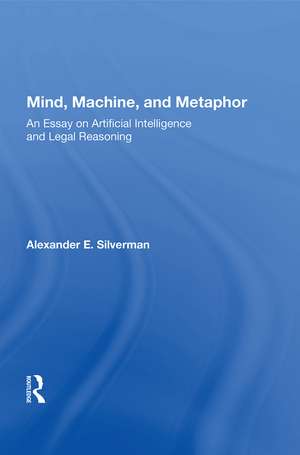 Mind, Machine, And Metaphor: An Essay On Artificial Intelligence And Legal Reasoning de Alexander E. Silverman