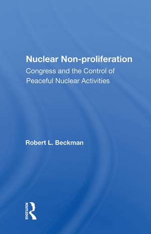 Nuclear Non-proliferation: Congress And The Control Of Peaceful Nuclear Activities de Robert L. Beckman