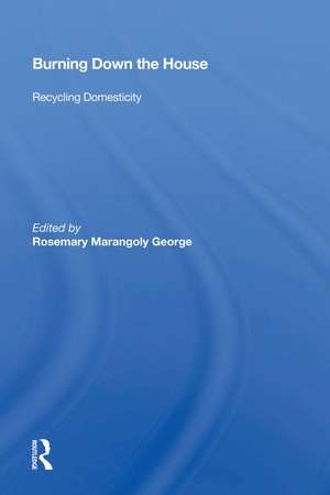 Burning Down The House: Recycling Domesticity de Rosemary Marangoly George