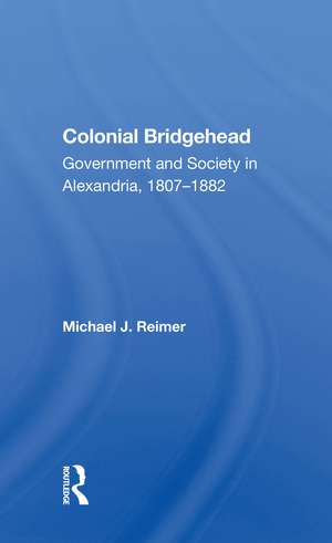 Colonial Bridgehead: Government And Society In Alexandria, 1807-1882 de Michael J Reimer