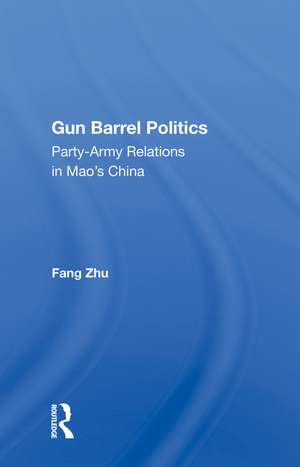 Gun Barrel Politics: Party-army Relations In Mao's China de Fang Zhu