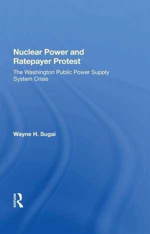 Nuclear Power And Ratepayer Protest: The Washington Public Power Supply System Crisis de Wayne H. Sugai